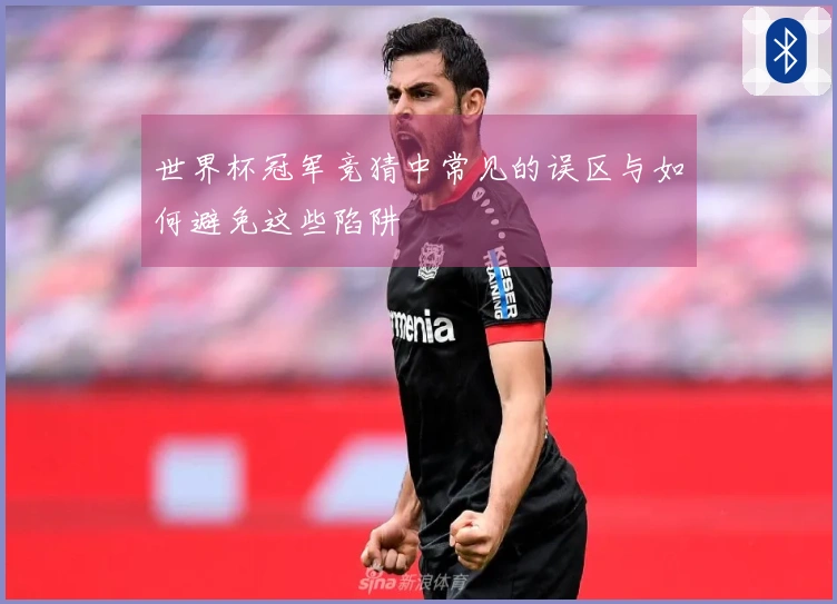 世界杯冠军竞猜中常见的误区与如何避免这些陷阱