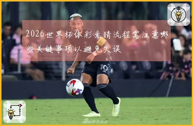 2026世界杯体彩竞猜流程需注意哪些关键事项以避免失误