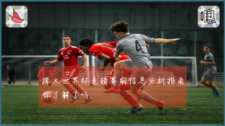 烽火世界杯竞猜赛前信息分析指南你了解了吗