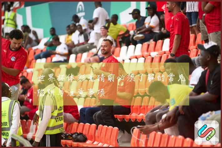 世界杯体彩竞猜前必须了解的常见陷阱与注意事项