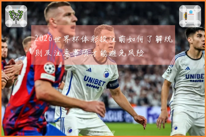 2026世界杯体彩投注前如何了解规则及注意事项才能避免风险