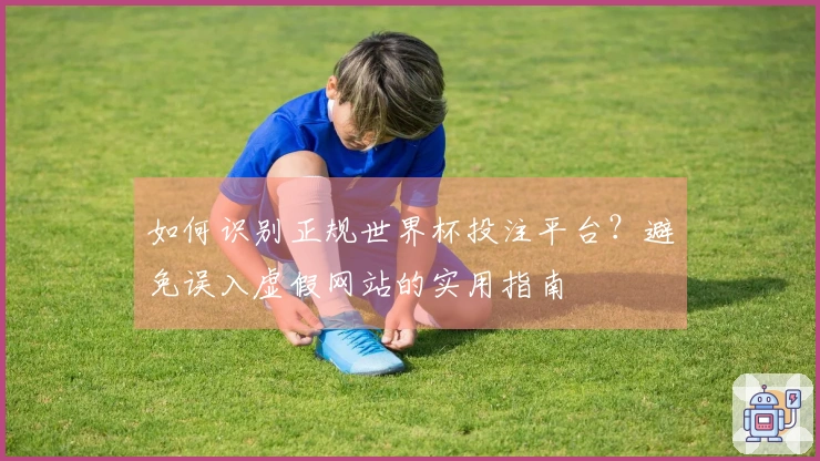 如何识别正规世界杯投注平台？避免误入虚假网站的实用指南