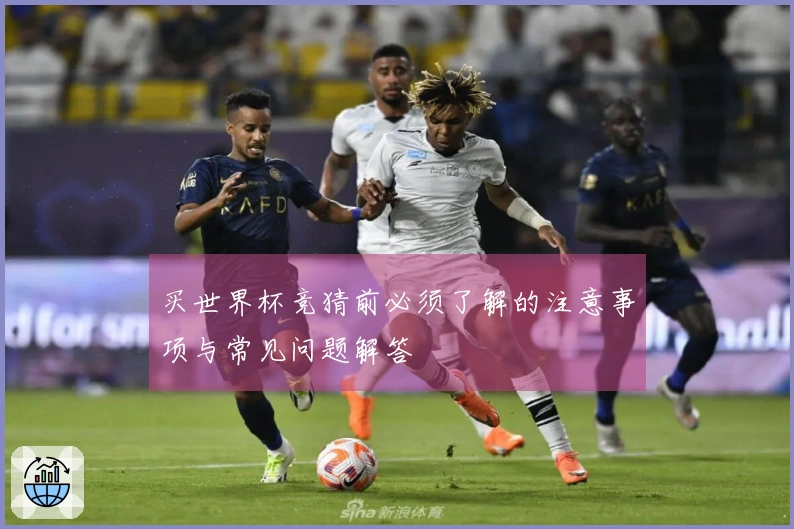 买世界杯竞猜前必须了解的注意事项与常见问题解答