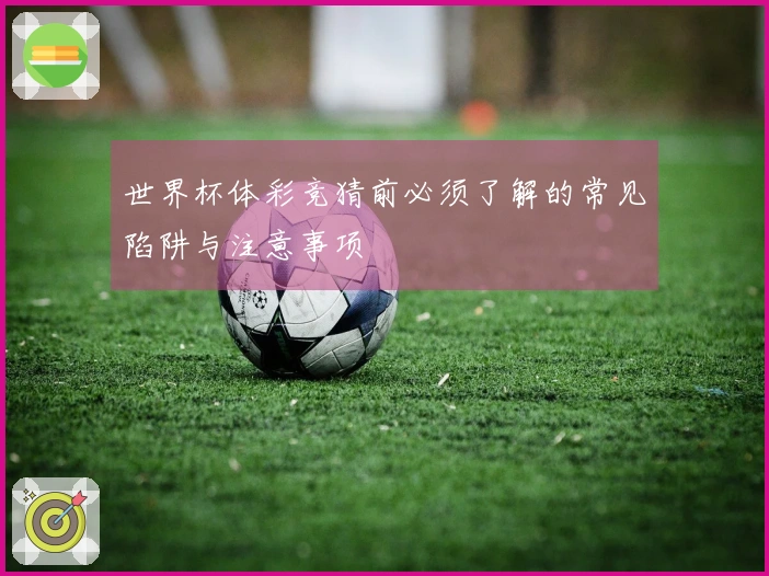 世界杯体彩竞猜前必须了解的常见陷阱与注意事项