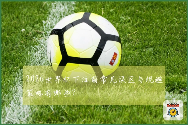 2026世界杯下注前常见误区与规避策略有哪些？